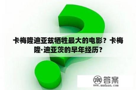 卡梅隆迪亚兹牺牲最大的电影？卡梅隆·迪亚茨的早年经历？