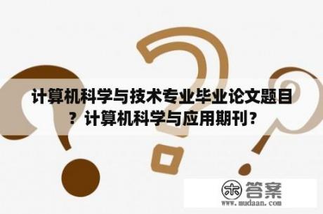 计算机科学与技术专业毕业论文题目？计算机科学与应用期刊？