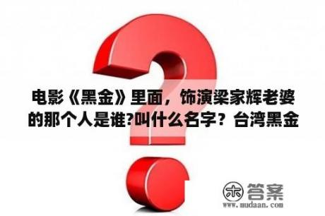 电影《黑金》里面，饰演梁家辉老婆的那个人是谁?叫什么名字？台湾黑金电影讲述什么？