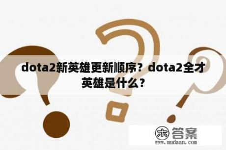 dota2新英雄更新顺序？dota2全才英雄是什么？