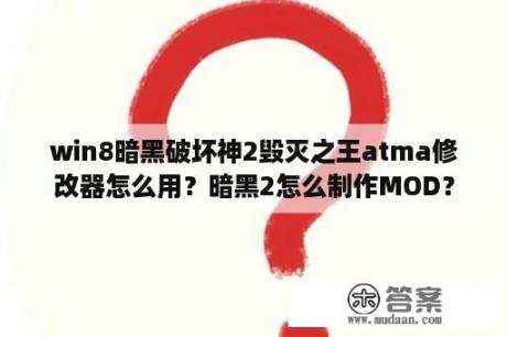 win8暗黑破坏神2毁灭之王atma修改器怎么用？暗黑2怎么制作MOD？