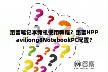 惠普笔记本新机使用教程？惠普HPPaviliong6NotebookPC配置？