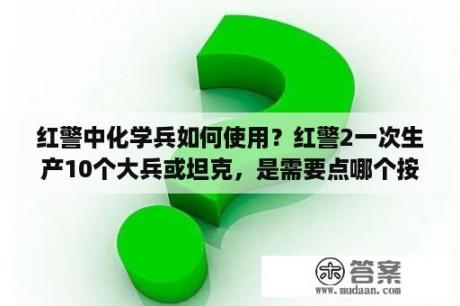 红警中化学兵如何使用？红警2一次生产10个大兵或坦克，是需要点哪个按键？