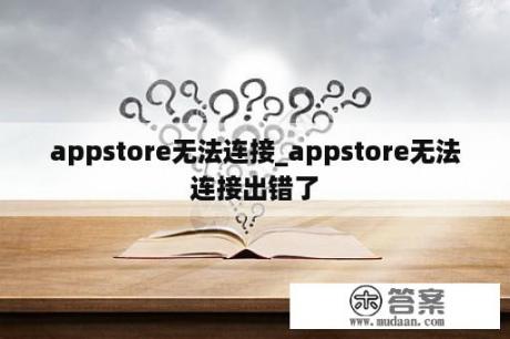 appstore无法连接_appstore无法连接出错了