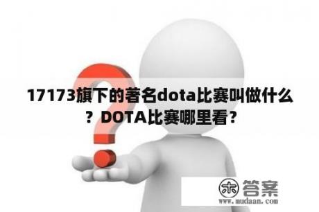 17173旗下的著名dota比赛叫做什么？DOTA比赛哪里看？