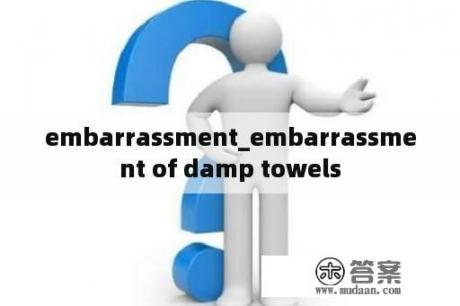 embarrassment_embarrassment of damp towels