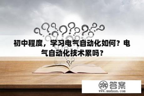 初中程度，学习电气自动化如何？电气自动化技术累吗？