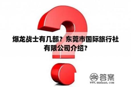 爆龙战士有几部？东莞市国际旅行社有限公司介绍？