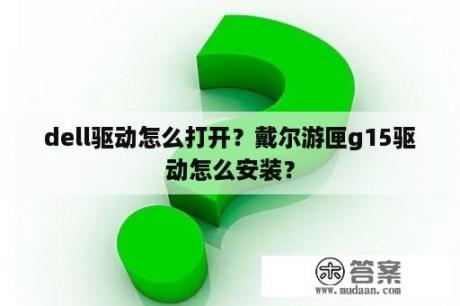 dell驱动怎么打开？戴尔游匣g15驱动怎么安装？