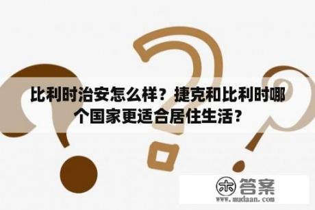 比利时治安怎么样？捷克和比利时哪个国家更适合居住生活？