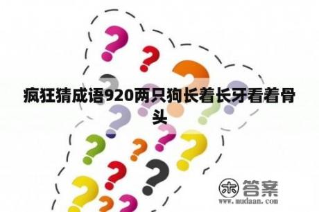 疯狂猜成语920两只狗长着长牙看着骨头