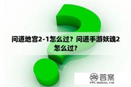 问道地宫2-1怎么过？问道手游妖魂2怎么过？