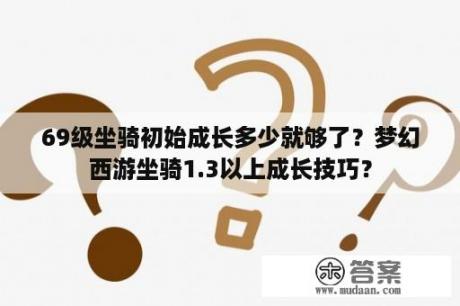69级坐骑初始成长多少就够了？梦幻西游坐骑1.3以上成长技巧？