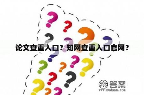 论文查重入口？知网查重入口官网？