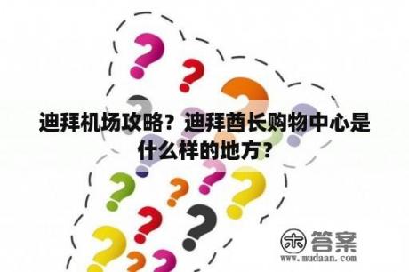 迪拜机场攻略？迪拜酋长购物中心是什么样的地方？