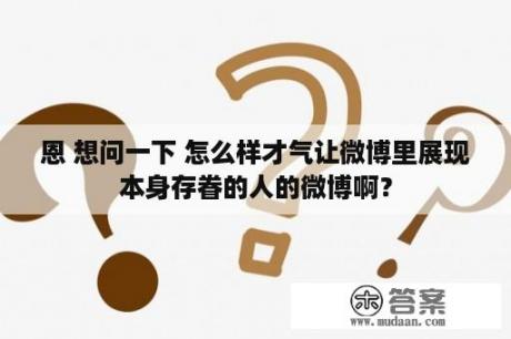 恩 想问一下 怎么样才气让微博里展现本身存眷的人的微博啊？