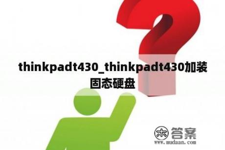 thinkpadt430_thinkpadt430加装固态硬盘