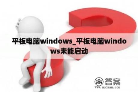 平板电脑windows_平板电脑windows未能启动