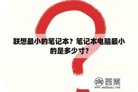 联想最小的笔记本？笔记本电脑最小的是多少寸？