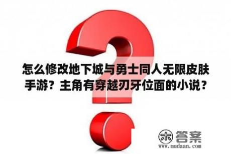 怎么修改地下城与勇士同人无限皮肤手游？主角有穿越刃牙位面的小说？