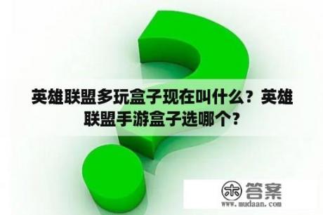 英雄联盟多玩盒子现在叫什么？英雄联盟手游盒子选哪个？