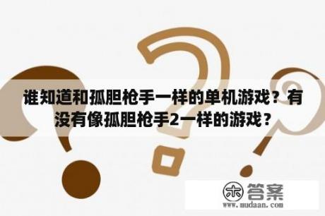 谁知道和孤胆枪手一样的单机游戏？有没有像孤胆枪手2一样的游戏？