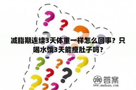 减脂期连续3天体重一样怎么回事？只喝水饿3天能瘦肚子吗？