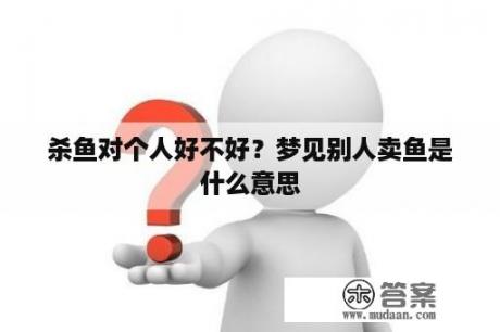 杀鱼对个人好不好？梦见别人卖鱼是什么意思