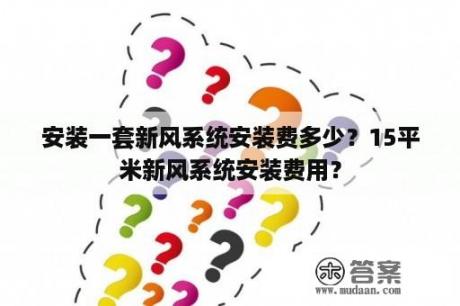 安装一套新风系统安装费多少？15平米新风系统安装费用？