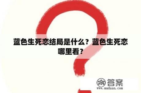 蓝色生死恋结局是什么？蓝色生死恋哪里看？