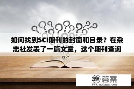 如何找到SCI期刊的封面和目录？在杂志社发表了一篇文章，这个期刊查询应该去哪个网上查？