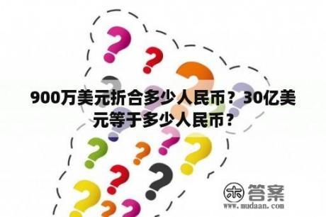 900万美元折合多少人民币？30亿美元等于多少人民币？