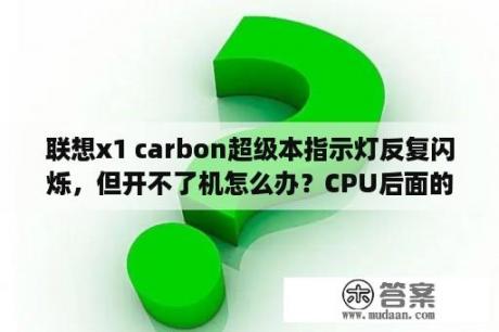 联想x1 carbon超级本指示灯反复闪烁，但开不了机怎么办？CPU后面的XM,PM,HQ,QM,MQ,M,U都是什么意思？