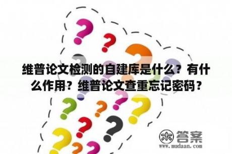 维普论文检测的自建库是什么？有什么作用？维普论文查重忘记密码？