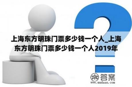 上海东方明珠门票多少钱一个人_上海东方明珠门票多少钱一个人2019年