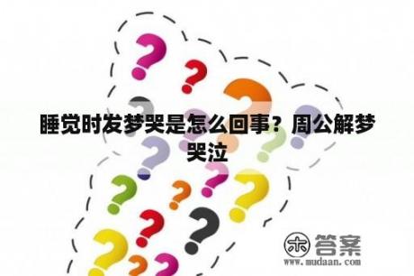 睡觉时发梦哭是怎么回事？周公解梦哭泣