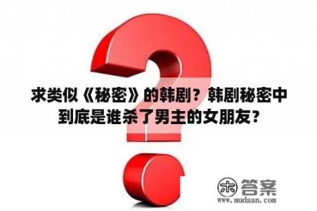 求类似《秘密》的韩剧？韩剧秘密中到底是谁杀了男主的女朋友？