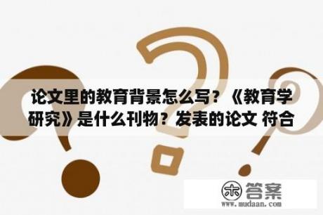 论文里的教育背景怎么写？《教育学研究》是什么刊物？发表的论文 符合小学教师评职称吗？