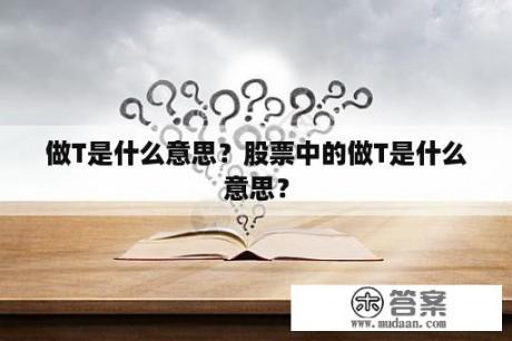 做T是什么意思？股票中的做T是什么意思？