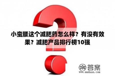 小蛮腰这个减肥药怎么样？有没有效果？减肥产品排行榜10强