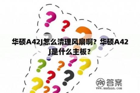 华硕A42J怎么清理风扇啊？华硕A42J是什么主板？