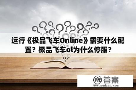 运行《极品飞车Online》需要什么配置？极品飞车ol为什么停服？