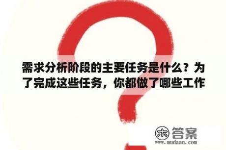 需求分析阶段的主要任务是什么？为了完成这些任务，你都做了哪些工作？学校管理学包括哪些方面？