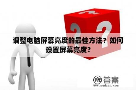 调整电脑屏幕亮度的最佳方法？如何设置屏幕亮度？