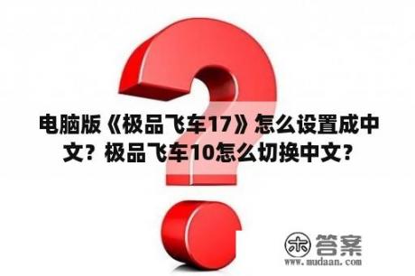 电脑版《极品飞车17》怎么设置成中文？极品飞车10怎么切换中文？