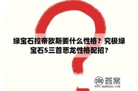 绿宝石拉帝欧斯要什么性格？究极绿宝石5三首恶龙性格配招？