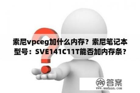 索尼vpceg加什么内存？索尼笔记本型号：SVE141C11T能否加内存条？