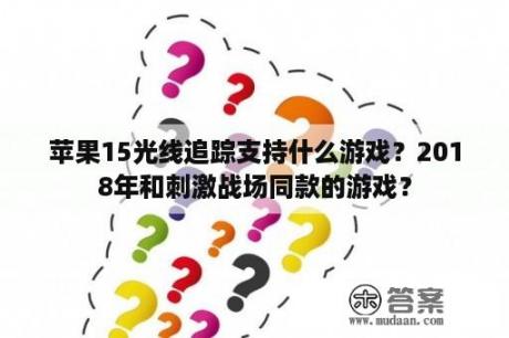 苹果15光线追踪支持什么游戏？2018年和刺激战场同款的游戏？