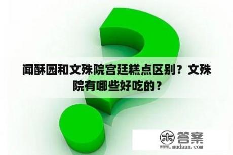 闻酥园和文殊院宫廷糕点区别？文殊院有哪些好吃的？