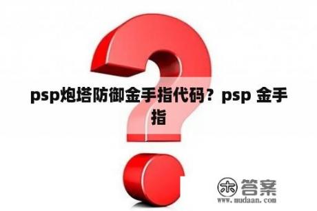 psp炮塔防御金手指代码？psp 金手指